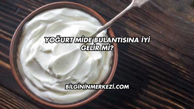 Yoğurt Mide Bulantısına İyi Gelir mi?