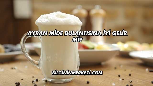 Ayran Mide Bulantısına İyi Gelir mi?
