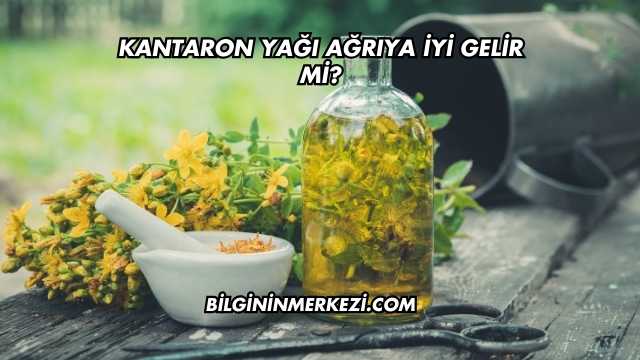 Kantaron Yağı Ağrıya İyi Gelir mi?