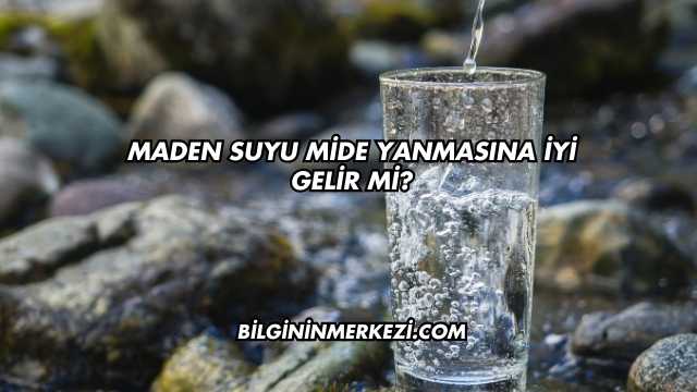 Maden Suyu Mide Yanmasına İyi Gelir mi?