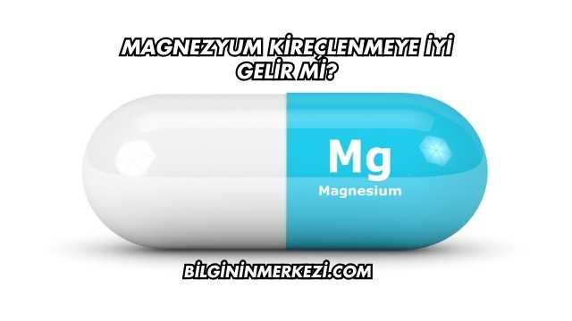 Magnezyum Kireçlenmeye İyi Gelir mi?