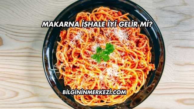 Makarna İshale İyi Gelir mi?