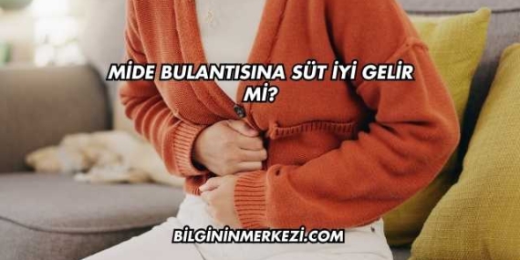 Mide Bulantısına Süt İyi Gelir mi?