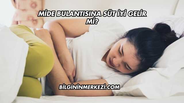 Mide Bulantısına Süt İyi Gelir mi?