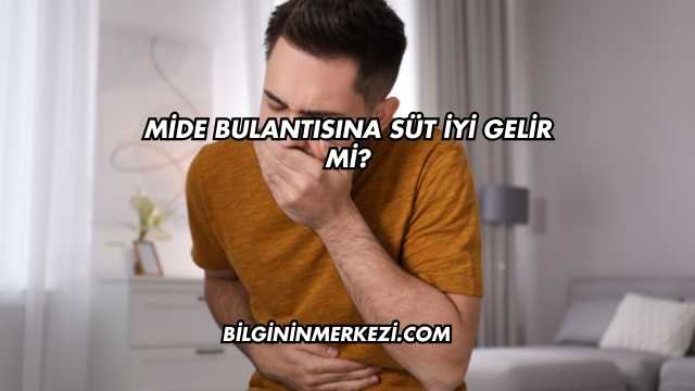 Mide Bulantısına Süt İyi Gelir mi?