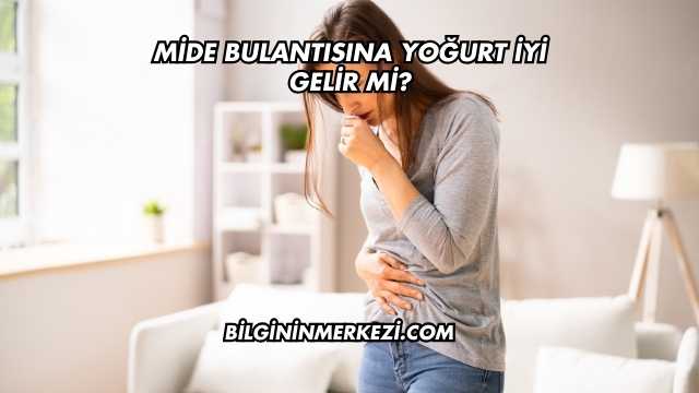 Mide Bulantısına Yoğurt İyi Gelir mi?