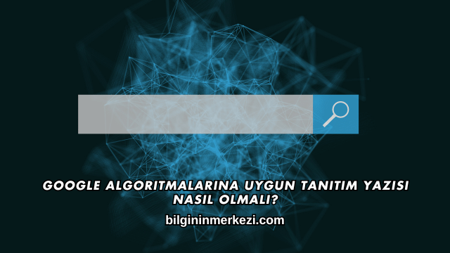 Google Algoritmalarına Uygun Tanıtım Yazısı Nasıl Olmalı?