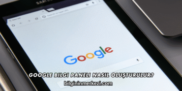 Google Bilgi Paneli Nasıl Oluşturulur?