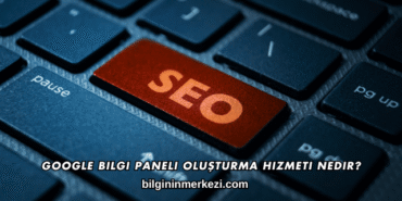Google Bilgi Paneli Oluşturma Hizmeti Nedir?