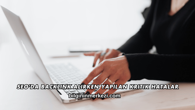 SEO'da Backlink Alırken Yapılan Kritik Hatalar