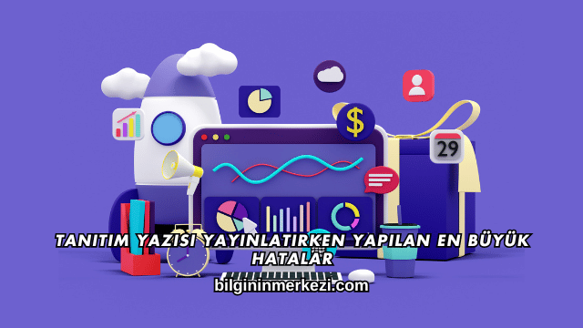 Tanıtım Yazısı Yayınlatırken Yapılan En Büyük Hatalar