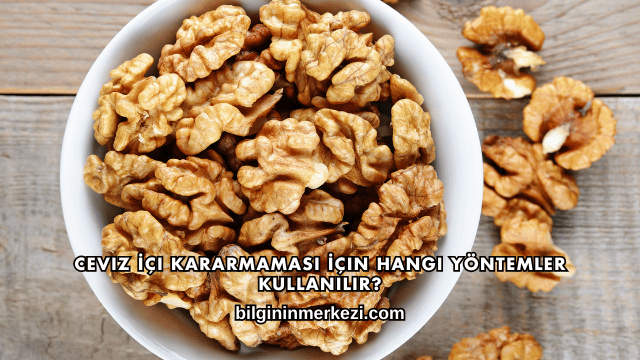 Ceviz İçi Kararmaması İçin Hangi Yöntemler Kullanılır?