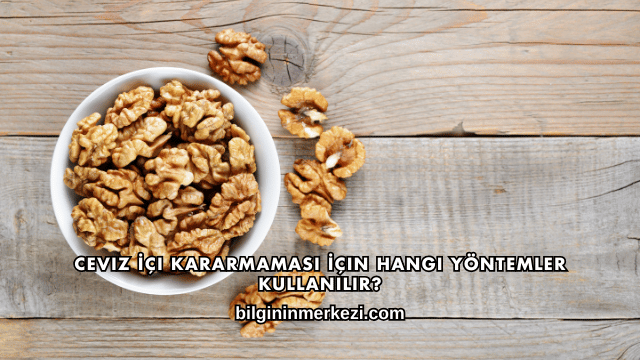 Ceviz İçi Kararmaması İçin Hangi Yöntemler Kullanılır?