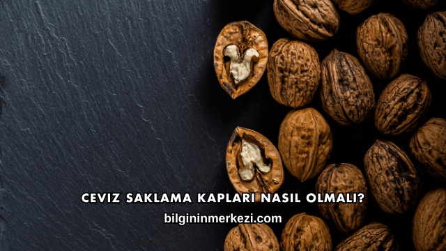 Ceviz Saklama Kapları Nasıl Olmalı?