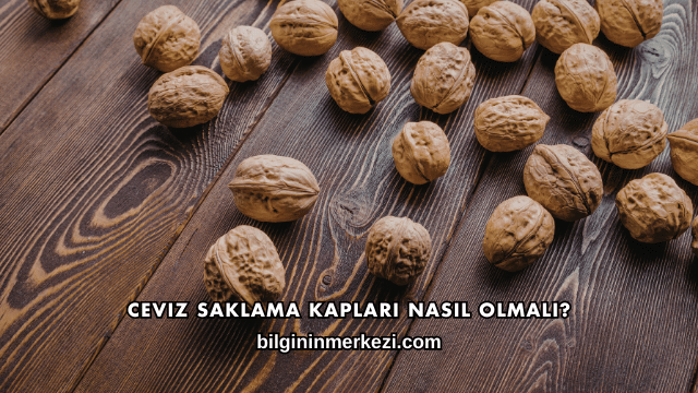 Ceviz Saklama Kapları Nasıl Olmalı?