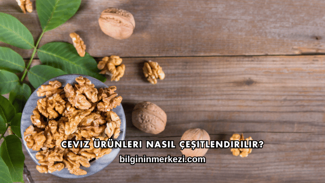 Ceviz Ürünleri Nasıl Çeşitlendirilir?