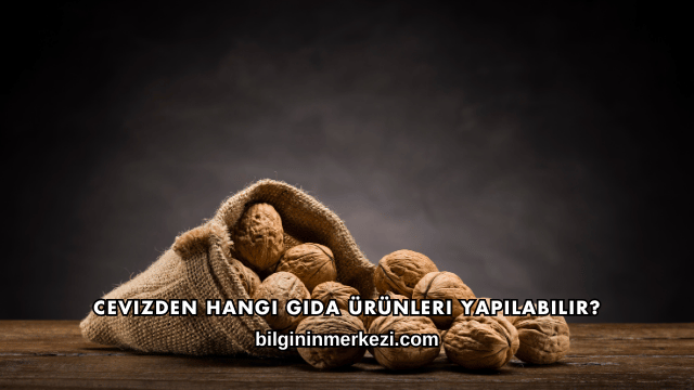 Cevizden Hangi Gıda Ürünleri Yapılabilir?