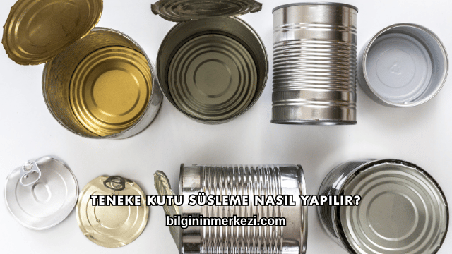 Teneke Kutu Süsleme Nasıl Yapılır?